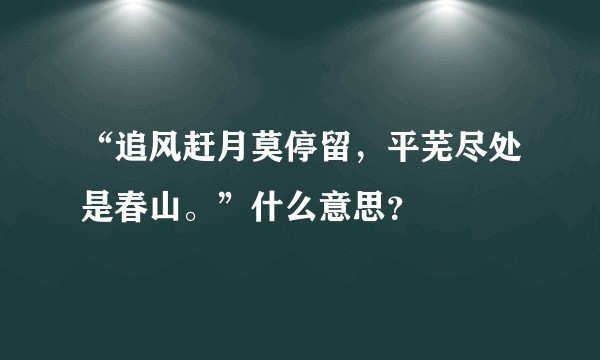 “追风赶月莫停留，平芜尽处是春山。”什么意思？