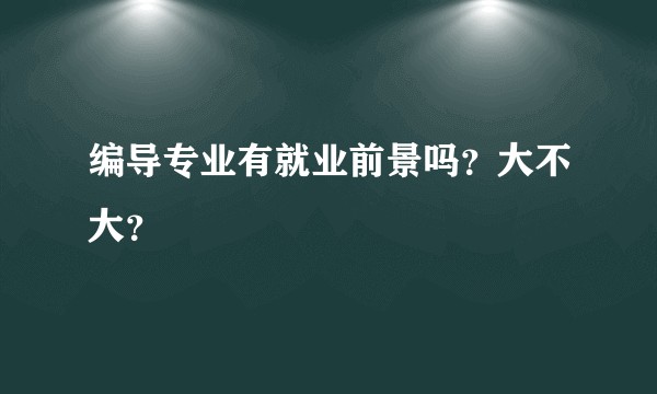 编导专业有就业前景吗？大不大？
