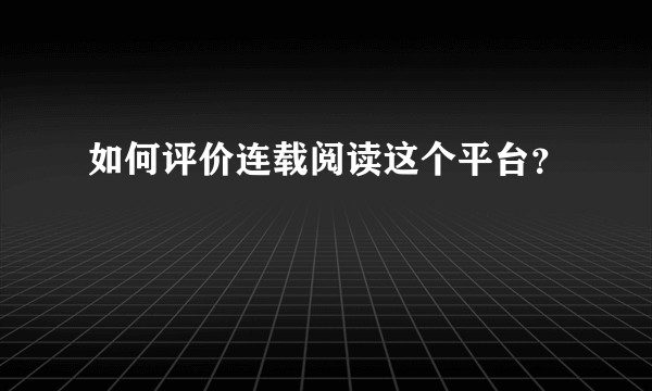 如何评价连载阅读这个平台？