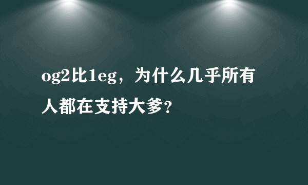 og2比1eg，为什么几乎所有人都在支持大爹？