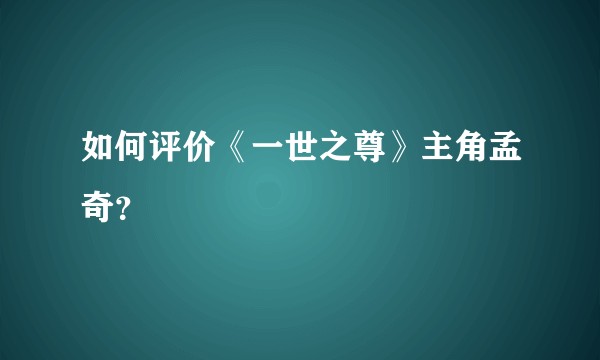 如何评价《一世之尊》主角孟奇？