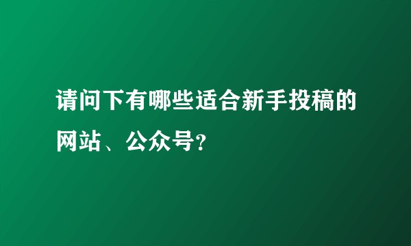 请问下有哪些适合新手投稿的网站、公众号？
