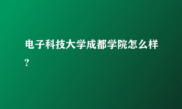 电子科技大学成都学院怎么样?