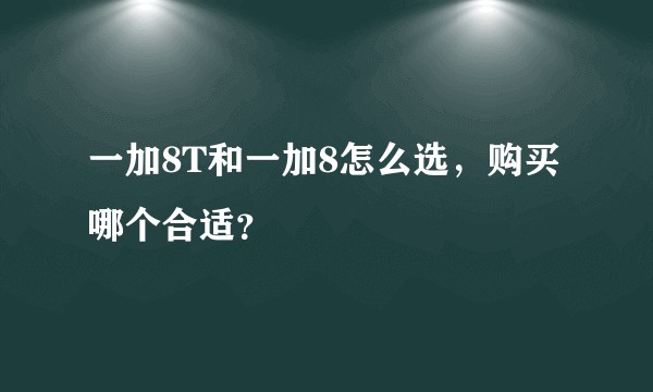 一加8T和一加8怎么选,购买哪个合适?