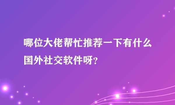 哪位大佬帮忙推荐一下有什么国外社交软件呀？