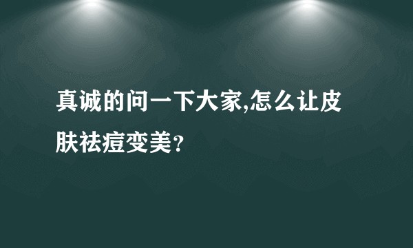 真诚的问一下大家,怎么让皮肤祛痘变美？