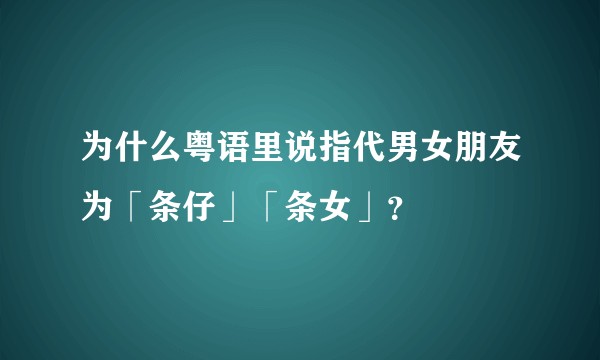 为什么粤语里说指代男女朋友为「条仔」「条女」？
