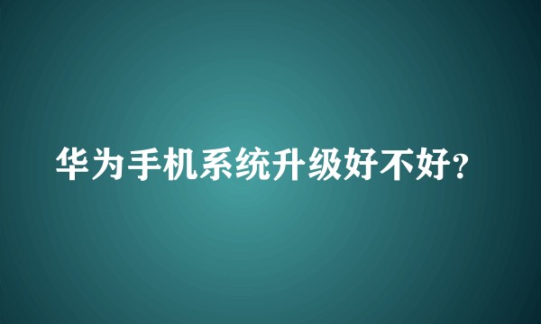 华为手机系统升级好不好?