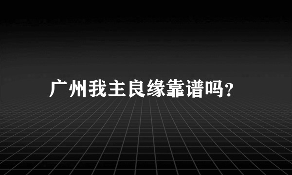 广州我主良缘靠谱吗？