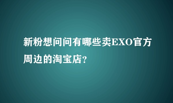 新粉想问问有哪些卖EXO官方周边的淘宝店？