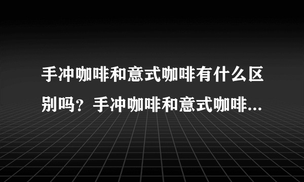 手冲咖啡和意式咖啡有什么区别吗？手冲咖啡和意式咖啡有什么区别吗？