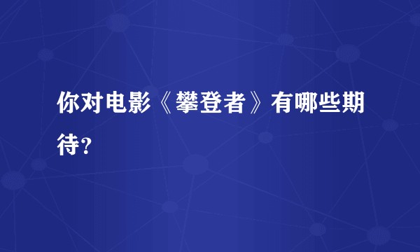 你对电影《攀登者》有哪些期待？