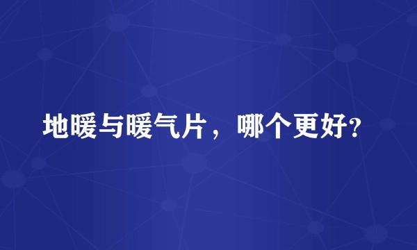 地暖与暖气片，哪个更好？