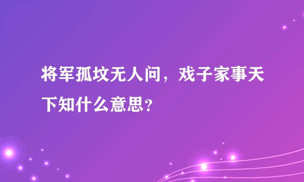 将军孤坟无人问，戏子家事天下知什么意思？