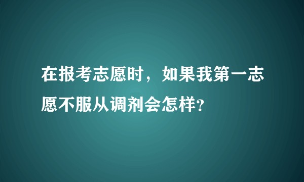 在报考志愿时，如果我第一志愿不服从调剂会怎样？