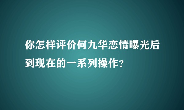 你怎样评价何九华恋情曝光后到现在的一系列操作？