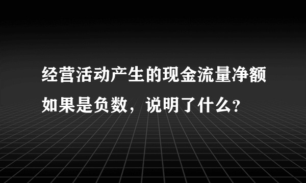 经营活动产生的现金流量净额如果是负数，说明了什么？