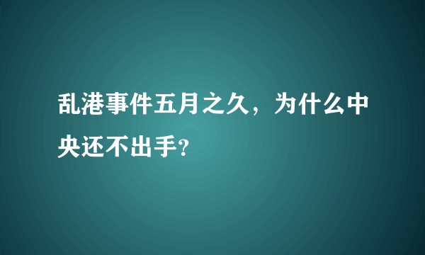 乱港事件五月之久，为什么中央还不出手？