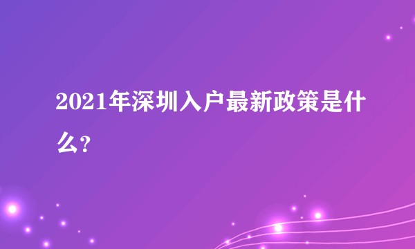 2021年深圳入户最新政策是什么？