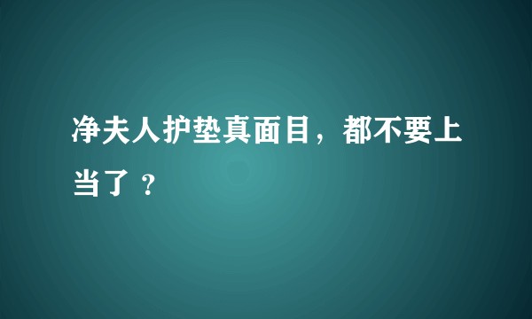 净夫人护垫真面目，都不要上当了 ？