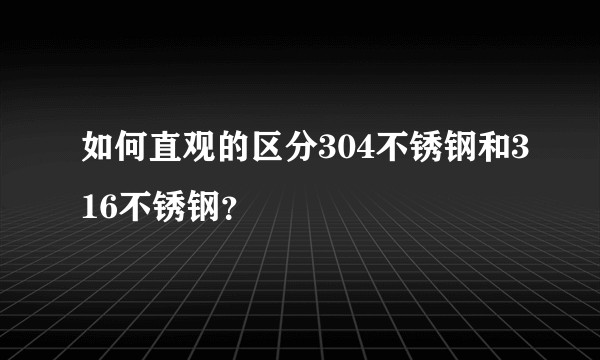 如何直观的区分304不锈钢和316不锈钢？