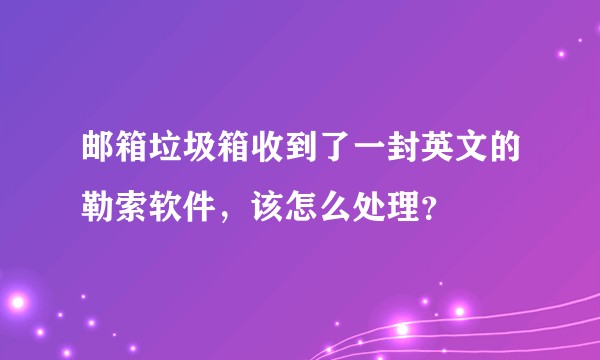 邮箱垃圾箱收到了一封英文的勒索软件，该怎么处理？