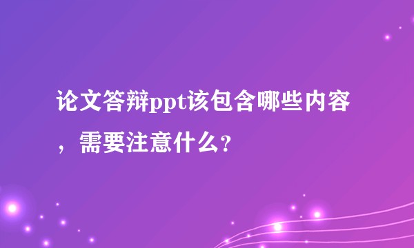 论文答辩ppt该包含哪些内容，需要注意什么？