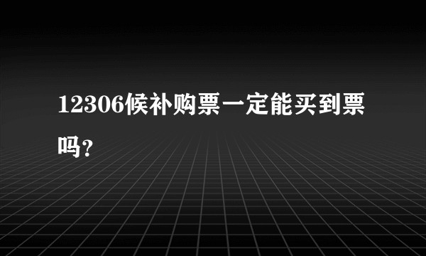 12306候补购票一定能买到票吗？