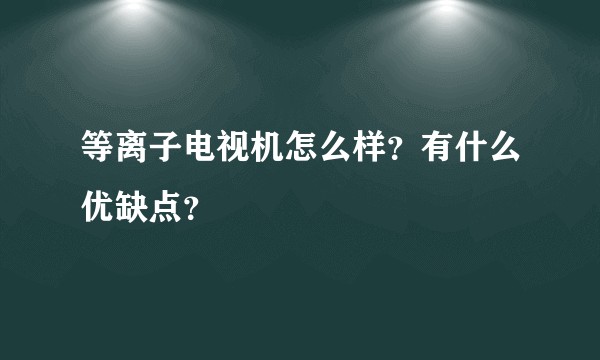 等离子电视机怎么样？有什么优缺点？