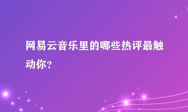 网易云音乐里的哪些热评最触动你？