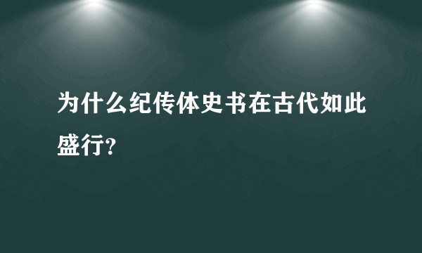 为什么纪传体史书在古代如此盛行？