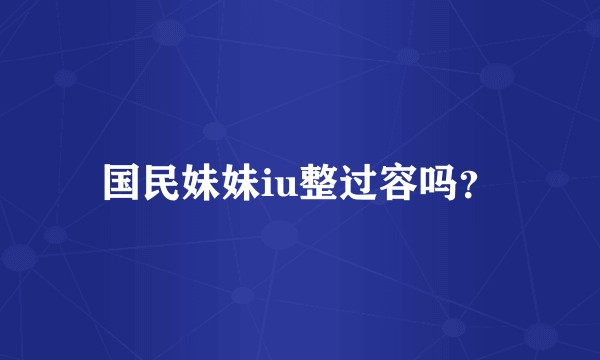 国民妹妹iu整过容吗？