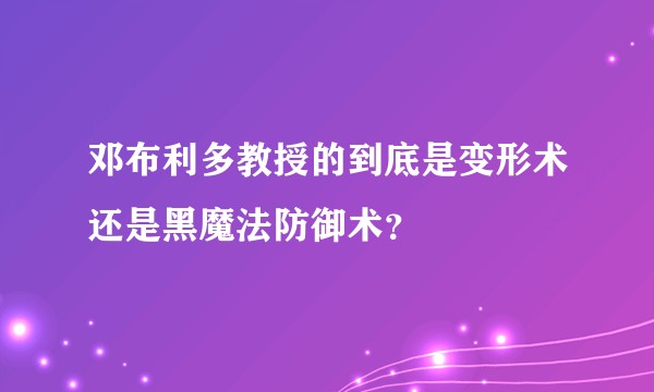邓布利多教授的到底是变形术还是黑魔法防御术？