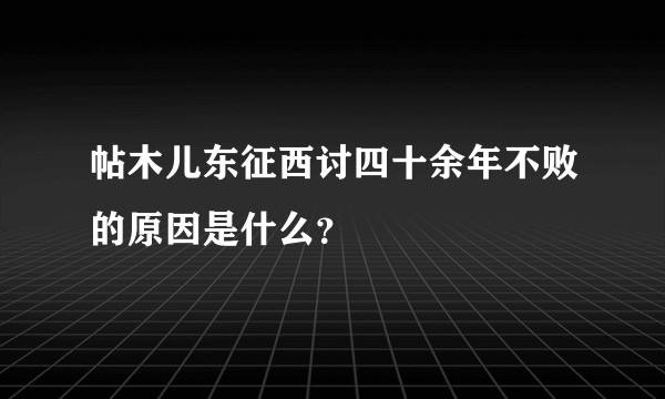 帖木儿东征西讨四十余年不败的原因是什么？