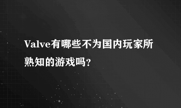 Valve有哪些不为国内玩家所熟知的游戏吗？