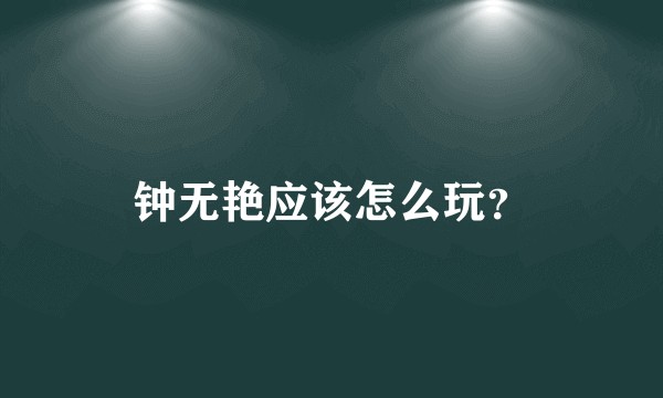 钟无艳应该怎么玩？