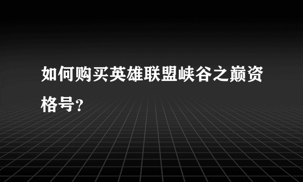 如何购买英雄联盟峡谷之巅资格号？