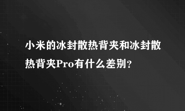 小米的冰封散热背夹和冰封散热背夹Pro有什么差别?