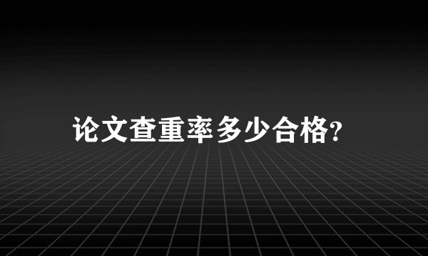 论文查重率多少合格？