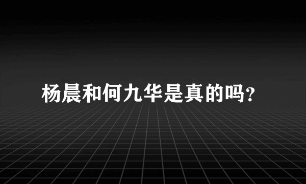 杨晨和何九华是真的吗？