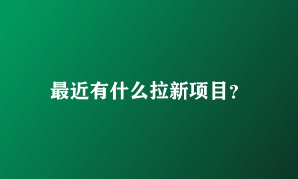 最近有什么拉新项目？