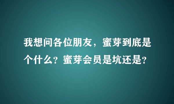 我想问各位朋友，蜜芽到底是个什么？蜜芽会员是坑还是？