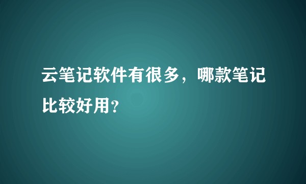 云笔记软件有很多，哪款笔记比较好用？