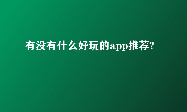有没有什么好玩的app推荐?