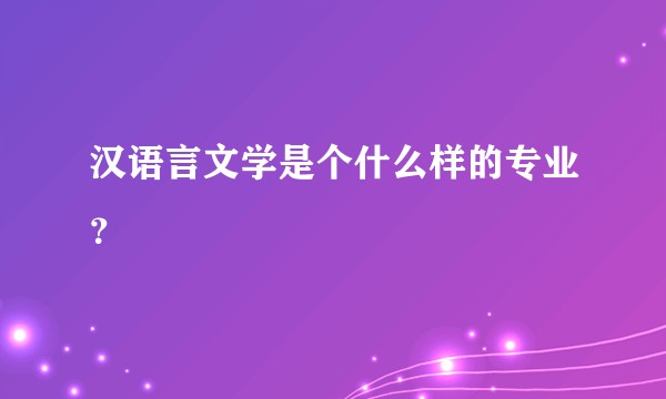 汉语言文学是个什么样的专业？
