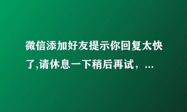 微信添加好友提示你回复太快了,请休息一下稍后再试，如何解除？