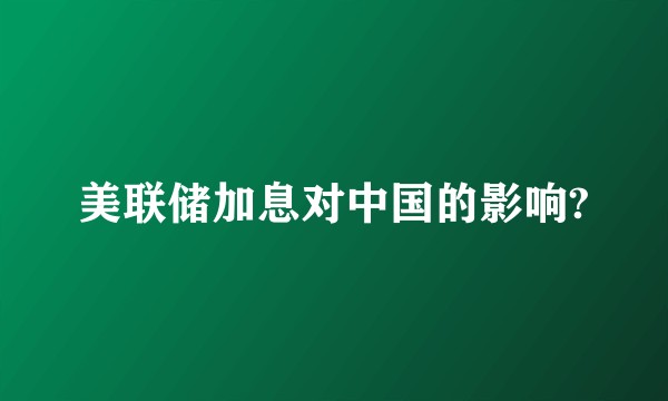 美联储加息对中国的影响?