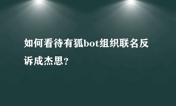 如何看待有狐bot组织联名反诉成杰思？