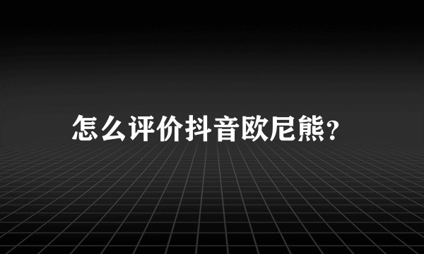 怎么评价抖音欧尼熊？