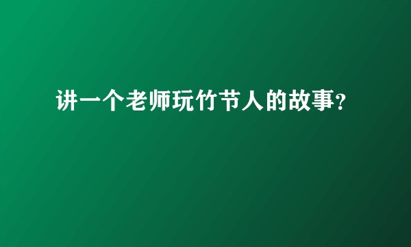 讲一个老师玩竹节人的故事？